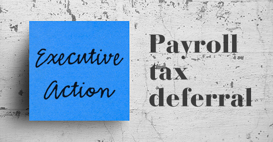 What Does the Executive Action Deferring Payroll Taxes Mean for Employers and Employees?